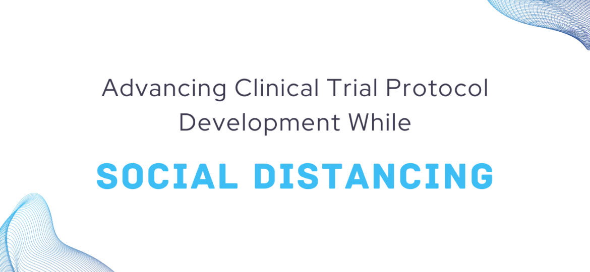 Advancing Clinical Trial Protocol Development while Social Distancing